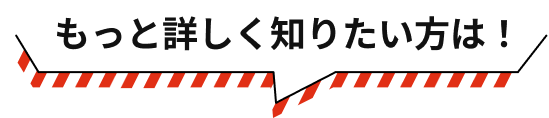 もっと詳しく知りたい方は！