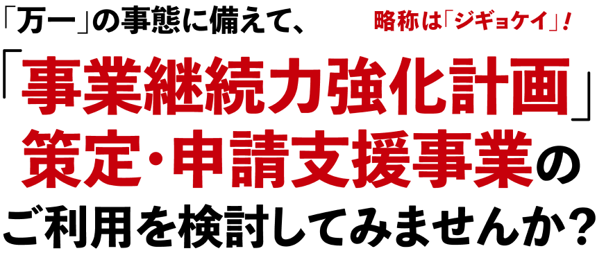 「万一」の事態に備えて、「事業継続力強化計画」策定・申請支援事業のご利用を検討してみませんか？